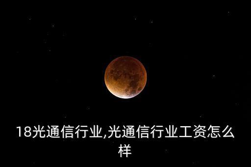 2018光通信行业,光通信行业工资怎么样