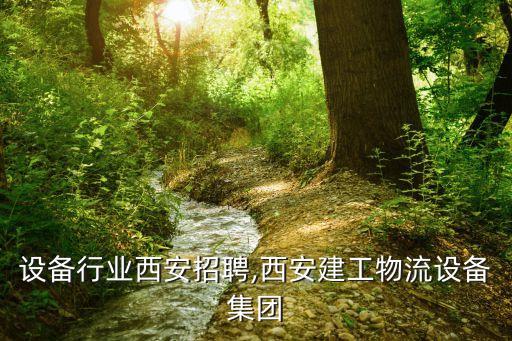物流设备行业西安招聘,西安建工物流设备集团