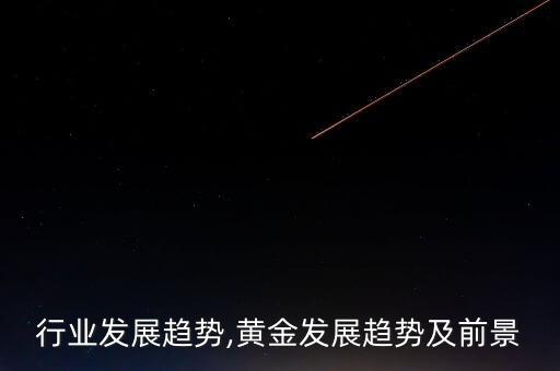 黄金行业发展趋势,黄金发展趋势及前景