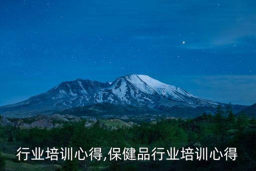 采气行业培训心得,保健品行业培训心得