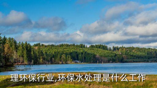 理环保行业,环保水处理是什么工作