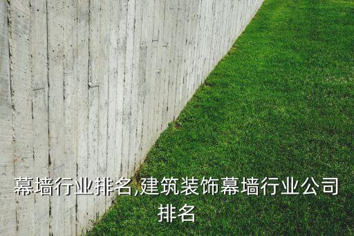 幕墙行业排名,建筑装饰幕墙行业公司排名