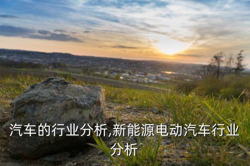 电动汽车的行业分析,新能源电动汽车行业分析