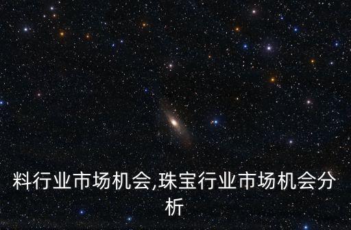 料行业市场机会,珠宝行业市场机会分析