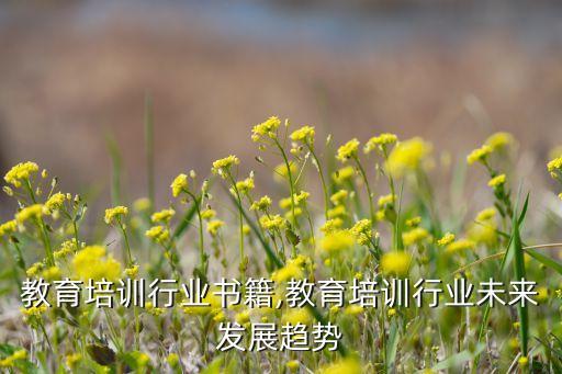 教育培训行业书籍,教育培训行业未来发展趋势