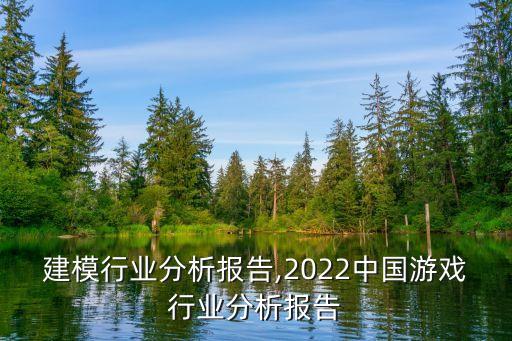 游戏建模行业分析报告,2022中国游戏行业分析报告