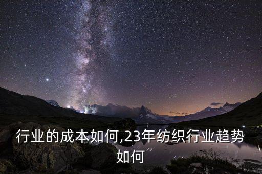 纺织行业的成本如何,23年纺织行业趋势如何
