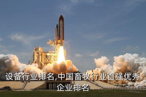 设备行业排名,中国畜牧行业百强优秀企业排名