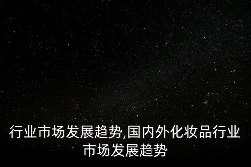 行业市场发展趋势,国内外化妆品行业市场发展趋势