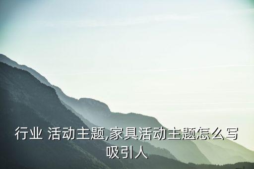 家具行业 活动主题,家具活动主题怎么写吸引人