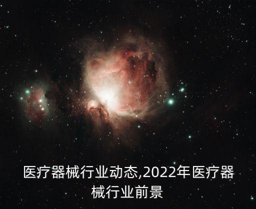 关于医疗器械行业动态,2022年医疗器械行业前景