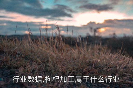 行业数据,枸杞加工属于什么行业