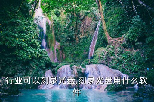 什么行业可以刻录光盘,刻录光盘用什么软件