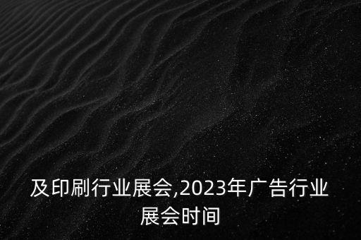 广告及印刷行业展会,2023年广告行业展会时间