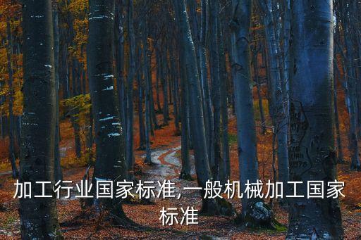 加工行业国家标准,一般机械加工国家标准