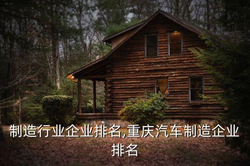 制造行业企业排名,重庆汽车制造企业排名