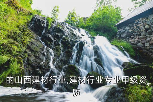 的山西建材行业,建材行业专业甲级资质