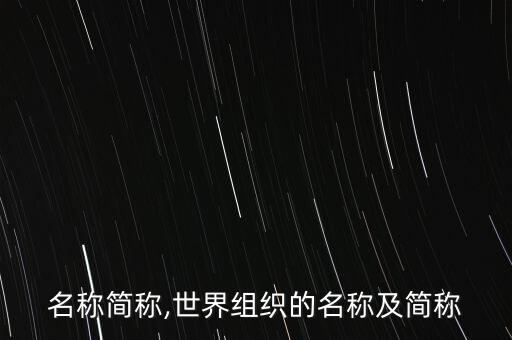 行业名称简称,世界组织的名称及简称