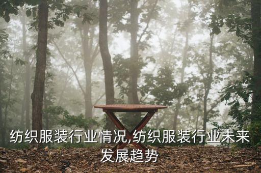 湖南纺织服装行业情况,纺织服装行业未来发展趋势