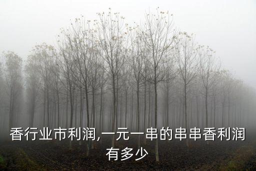 香行业市利润,一元一串的串串香利润有多少