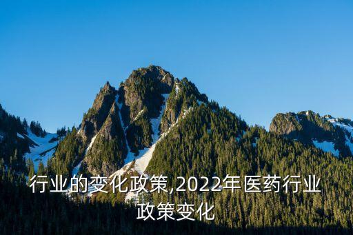 行业的变化政策,2022年医药行业政策变化