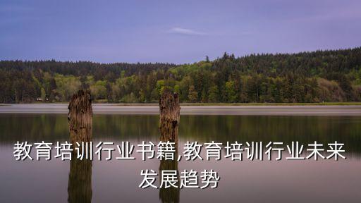教育培训行业书籍,教育培训行业未来发展趋势
