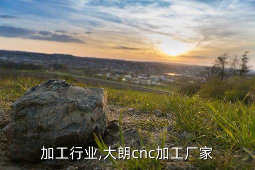 加工行业,大朗cnc加工厂家