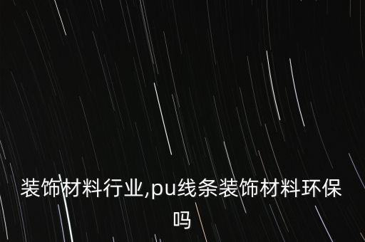 装饰材料行业,pu线条装饰材料环保吗