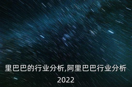里巴巴的行业分析,阿里巴巴行业分析2022