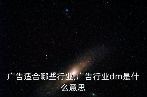 广告适合哪些行业,广告行业dm是什么意思