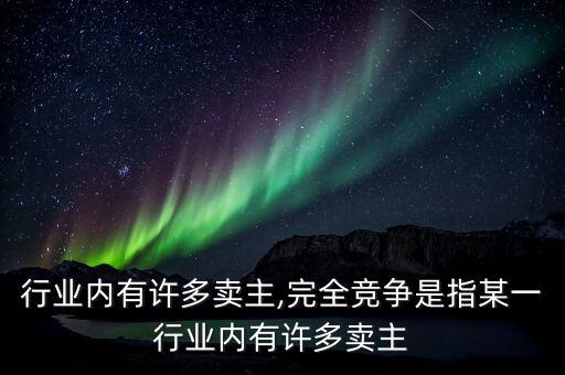 某一行业内有许多卖主,完全竞争是指某一行业内有许多卖主