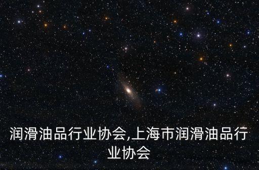 润滑油品行业协会,上海市润滑油品行业协会