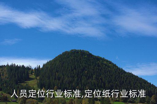 人员定位行业标准,定位纸行业标准