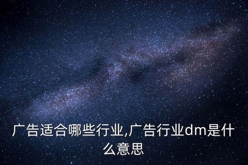 广告适合哪些行业,广告行业dm是什么意思