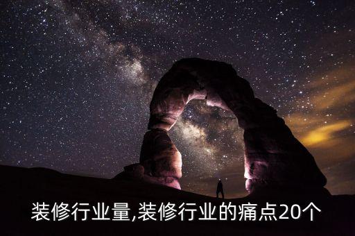 中国装修行业量,装修行业的痛点20个