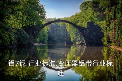 钛6铝7铌 行业标准,变压器铝带行业标准
