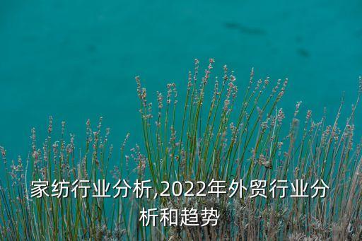 外贸家纺行业分析,2022年外贸行业分析和趋势