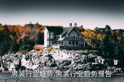 时尚男装行业趋势,男装行业趋势报告