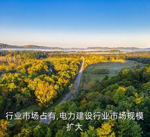 电力行业市场占有,电力建设行业市场规模扩大