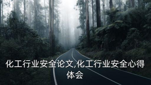 关于化工行业安全论文,化工行业安全心得体会