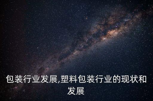 美国包装行业发展,塑料包装行业的现状和发展