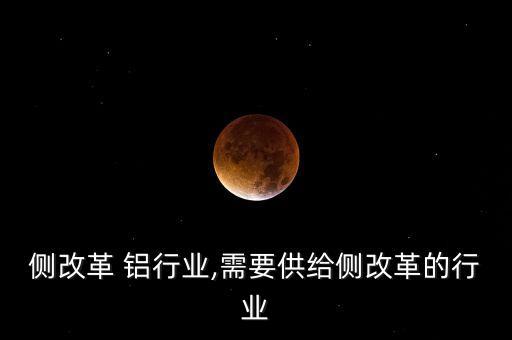 侧改革 铝行业,需要供给侧改革的行业