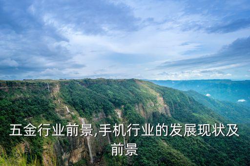 五金行业前景,手机行业的发展现状及前景