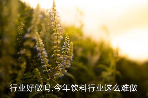 饮料行业好做吗,今年饮料行业这么难做