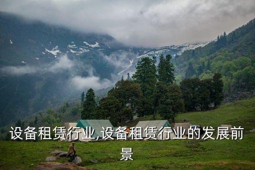 施工设备租赁行业,设备租赁行业的发展前景