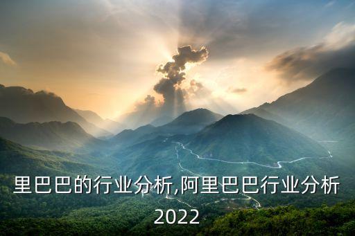 里巴巴的行业分析,阿里巴巴行业分析2022