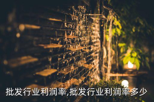 黄金批发行业利润率,批发行业利润率多少