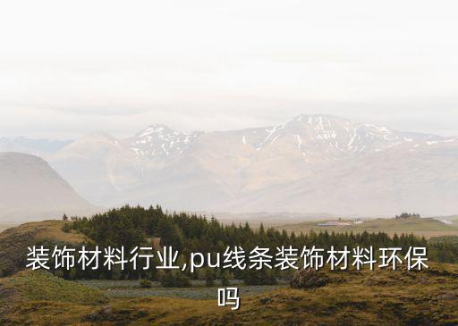 环保装饰材料行业,pu线条装饰材料环保吗