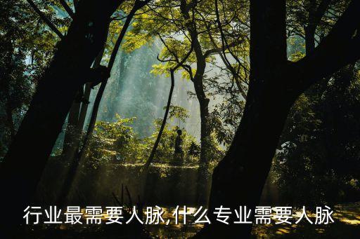 什么行业最需要人脉,什么专业需要人脉
