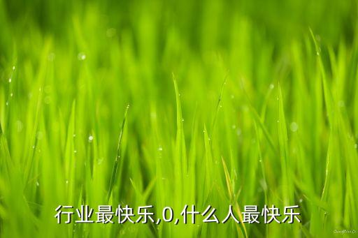 什么行业最快乐,0,什么人最快乐?